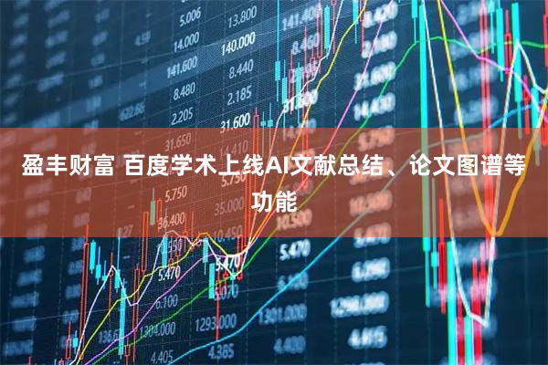 盈丰财富 百度学术上线AI文献总结、论文图谱等功能