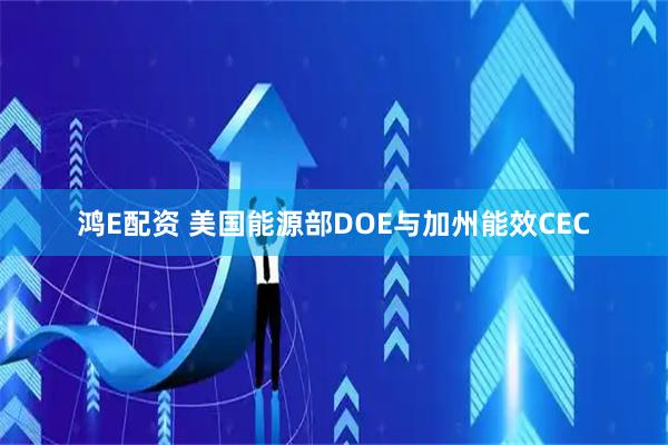 鸿E配资 美国能源部DOE与加州能效CEC