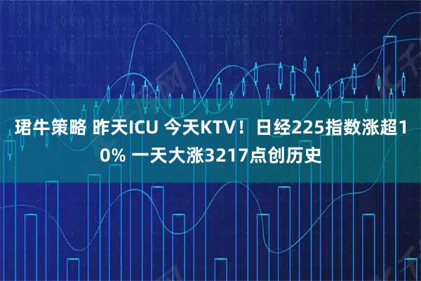 珺牛策略 昨天ICU 今天KTV！日经225指数涨超10% 一天大涨3217点创历史