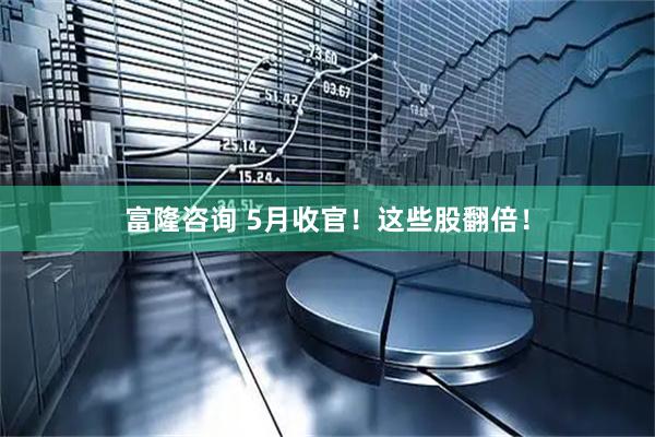 富隆咨询 5月收官！这些股翻倍！