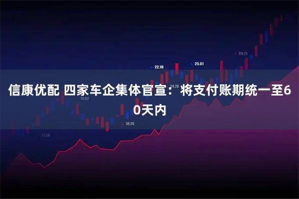 信康优配 四家车企集体官宣：将支付账期统一至60天内