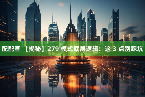 配配查 【揭秘】279 模式底层逻辑：这 3 点别踩坑