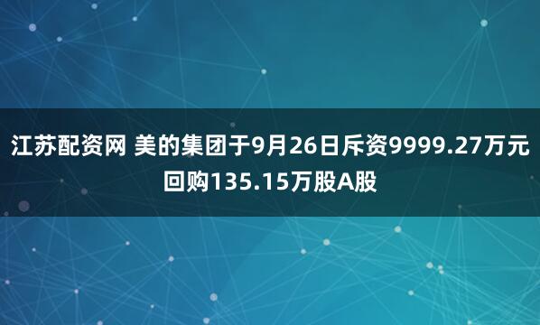 江苏配资网 美的集团于9月26日斥资9999.27万元回购135.15万股A股