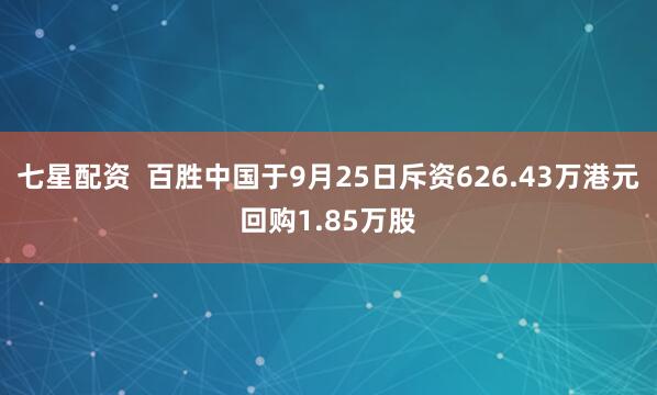 七星配资  百胜中国于9月25日斥资626.43万港元回购1.85万股