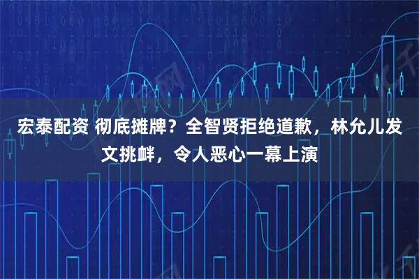 宏泰配资 彻底摊牌？全智贤拒绝道歉，林允儿发文挑衅，令人恶心一幕上演