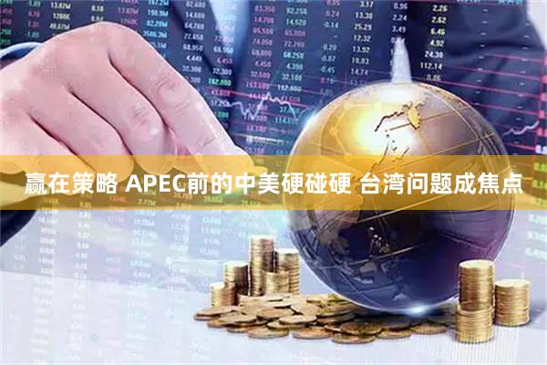 赢在策略 APEC前的中美硬碰硬 台湾问题成焦点