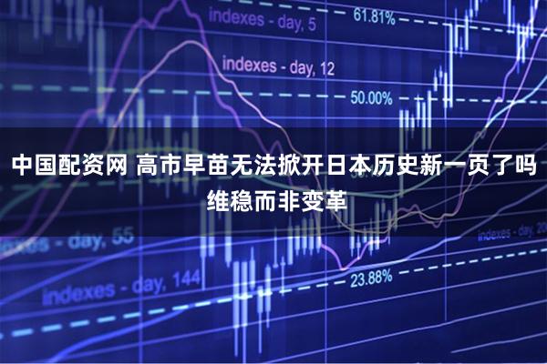 中国配资网 高市早苗无法掀开日本历史新一页了吗 维稳而非变革