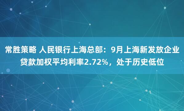 常胜策略 人民银行上海总部:9月上海新发放企业贷款加权平均利率2.72%,处于历史低位