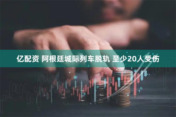 亿配资 阿根廷城际列车脱轨 至少20人受伤