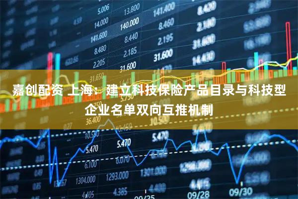 嘉创配资 上海：建立科技保险产品目录与科技型企业名单双向互推机制