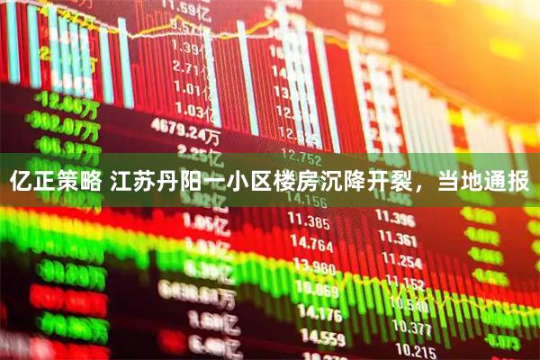 亿正策略 江苏丹阳一小区楼房沉降开裂，当地通报