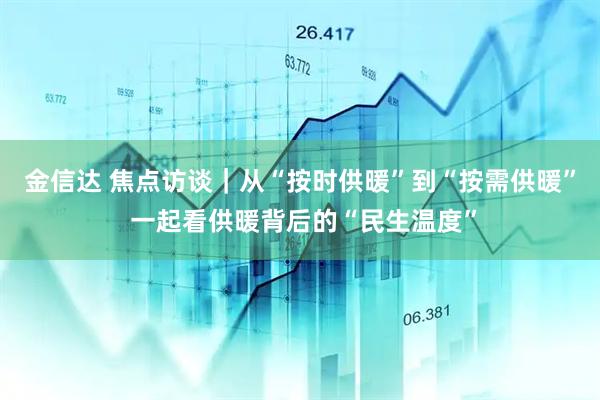 金信达 焦点访谈|从“按时供暖”到“按需供暖” 一起看供暖背后的“民生温度”